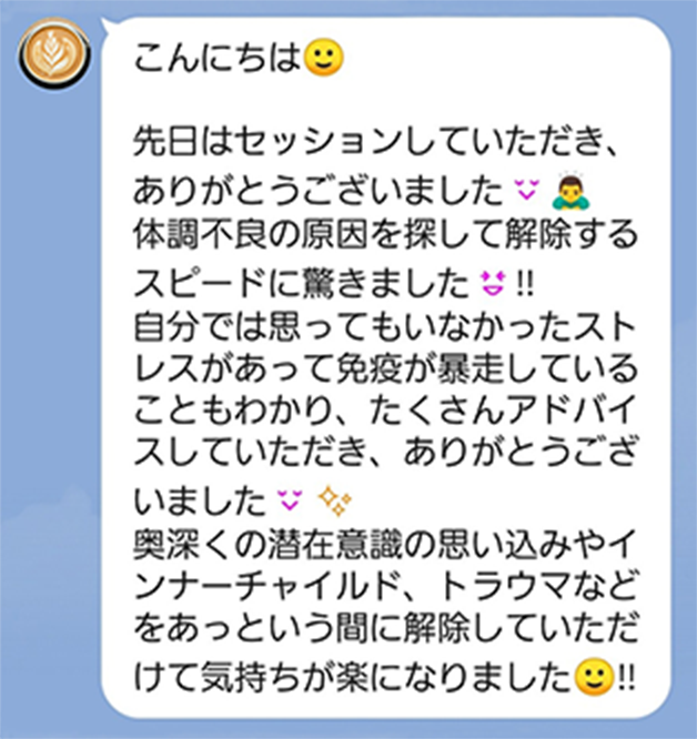 自分では思ってなかったストレスがあって、免疫が暴走していることもわかりました。思い込みやトラウマも解除いただき、気持ちが楽になりました。