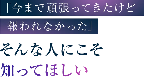 「今まで頑張ってきたけど報われなかった」そんな人にこそ知ってほしい