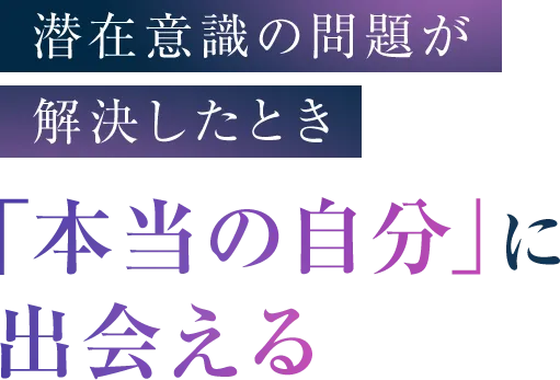 潜在意識の問題が解決したとき 「本当の自分」に出会える